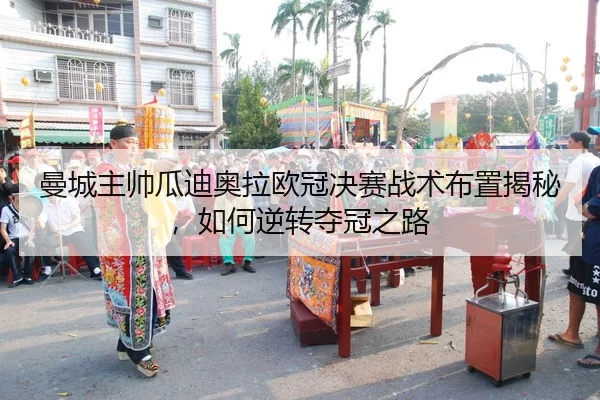 曼城主帅瓜迪奥拉欧冠决赛战术布置揭秘，如何逆转夺冠之路